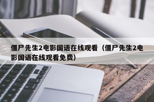 僵尸先生2电影国语在线观看（僵尸先生2电影国语在线观看免费）