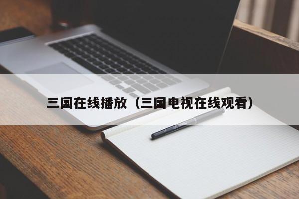 三国在线播放（三国电视在线观看）