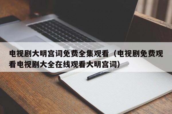 电视剧大明宫词免费全集观看（电视剧免费观看电视剧大全在线观看大明宫词）
