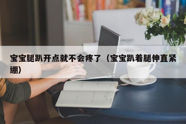 宝宝腿趴开点就不会疼了（宝宝趴着腿伸直紧绷）