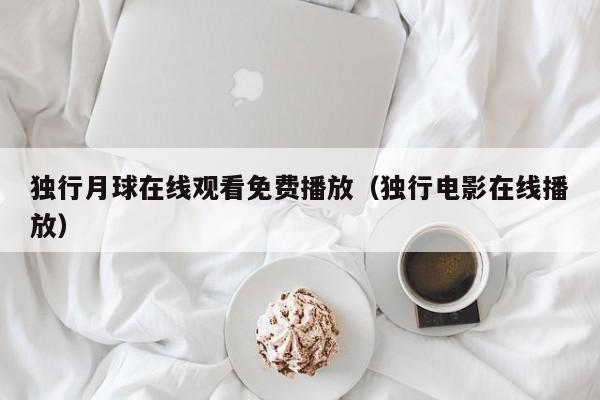 独行月球在线观看免费播放（独行电影在线播放）