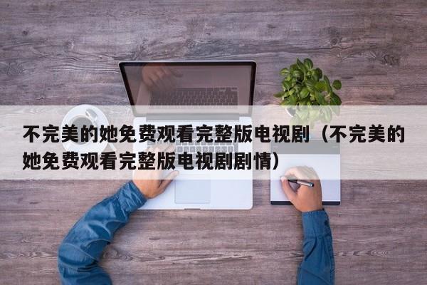 不完美的她免费观看完整版电视剧（不完美的她免费观看完整版电视剧剧情）