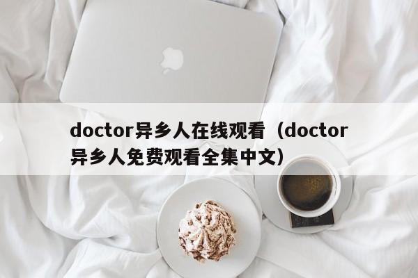 doctor异乡人在线观看（doctor异乡人免费观看全集中文）
