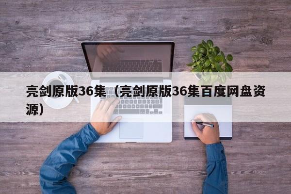 亮剑原版36集（亮剑原版36集百度网盘资源）