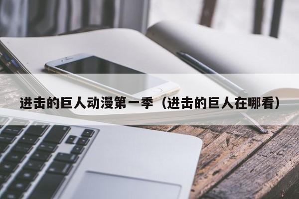 进击的巨人动漫第一季（进击的巨人在哪看）