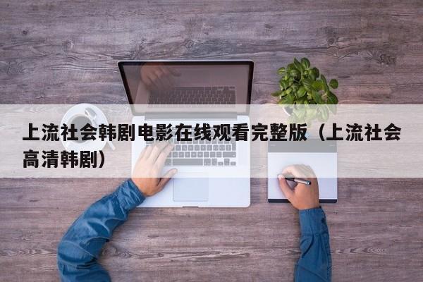 上流社会韩剧电影在线观看完整版（上流社会高清韩剧）