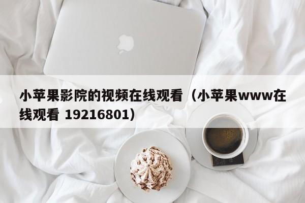 小苹果影院的视频在线观看（小苹果www在线观看 19216801）
