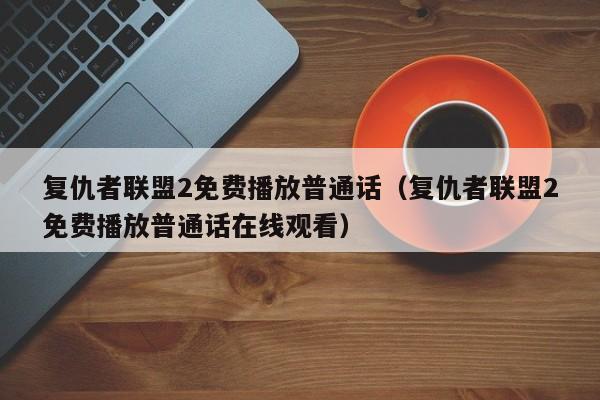 复仇者联盟2免费播放普通话（复仇者联盟2免费播放普通话在线观看）