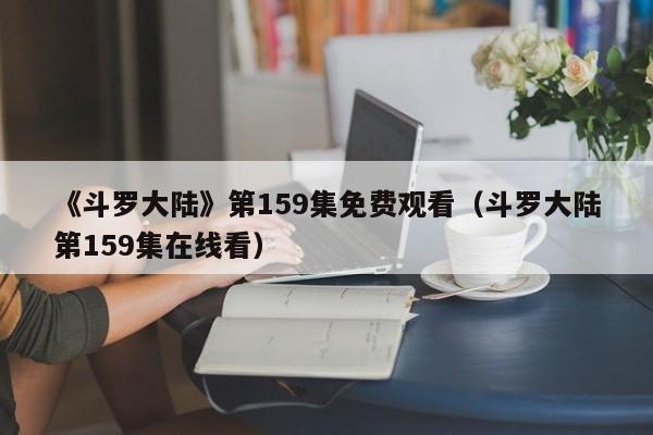 《斗罗大陆》第159集免费观看（斗罗大陆第159集在线看）