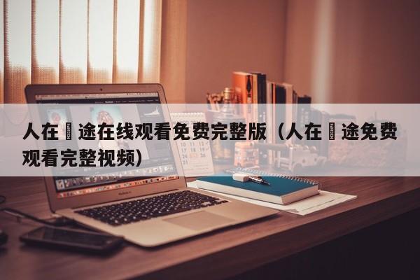 人在囧途在线观看免费完整版（人在囧途免费观看完整视频）