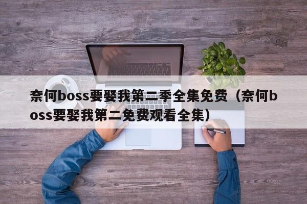 奈何boss要娶我第二季全集免费（奈何boss要娶我第二免费观看全集）