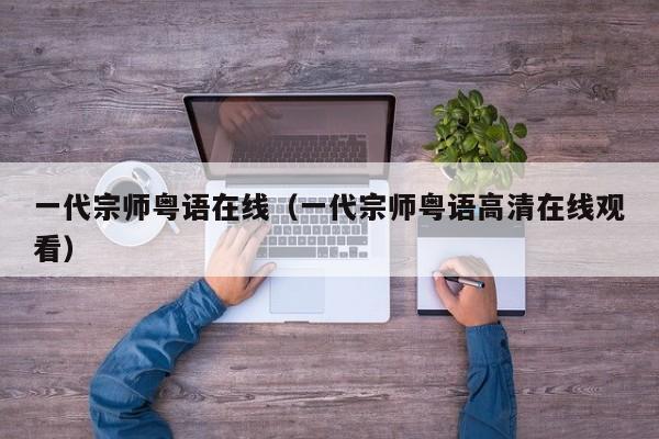 一代宗师粤语在线（一代宗师粤语高清在线观看）