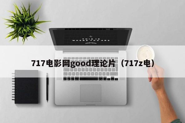 717电影网good理论片（717z电）