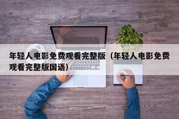 年轻人电影免费观看完整版（年轻人电影免费观看完整版国语）