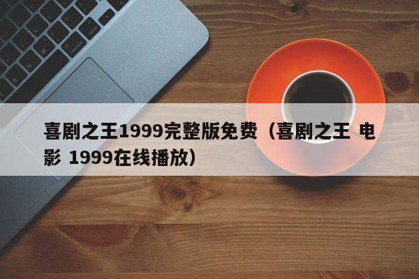 喜剧之王1999完整版免费（喜剧之王 电影 1999在线播放）