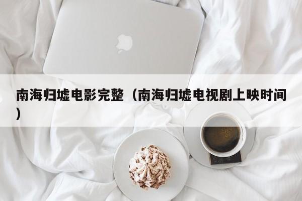 南海归墟电影完整（南海归墟电视剧上映时间）