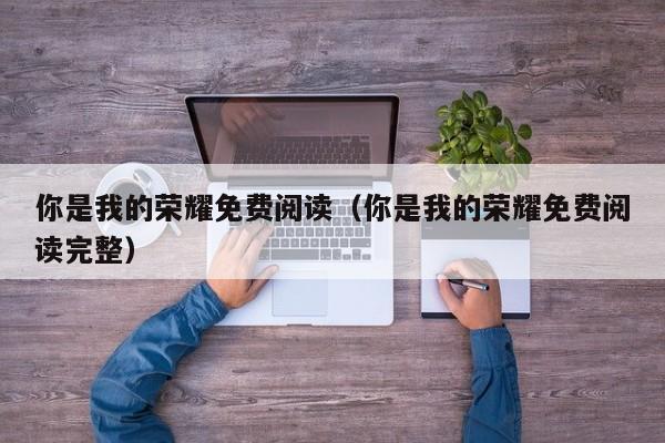 你是我的荣耀免费阅读（你是我的荣耀免费阅读完整）