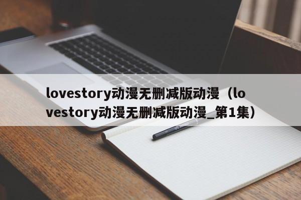 lovestory动漫无删减版动漫（lovestory动漫无删减版动漫_第1集）