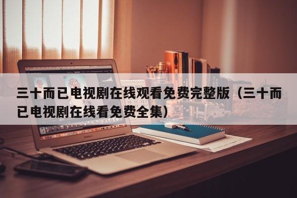 三十而已电视剧在线观看免费完整版（三十而已电视剧在线看免费全集）