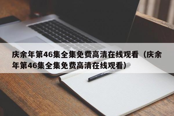 庆余年第46集全集免费高清在线观看（庆余年第46集全集免费高清在线观看）
