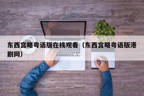东西宫略粤语版在线观看（东西宫略粤语版港剧网）
