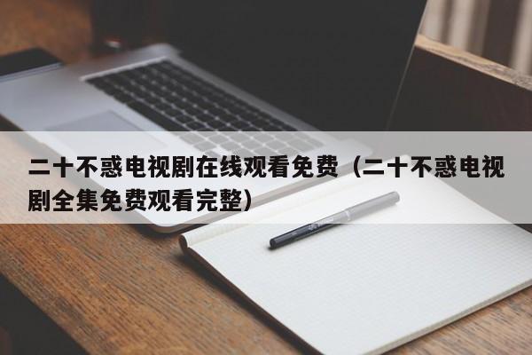 二十不惑电视剧在线观看免费（二十不惑电视剧全集免费观看完整）