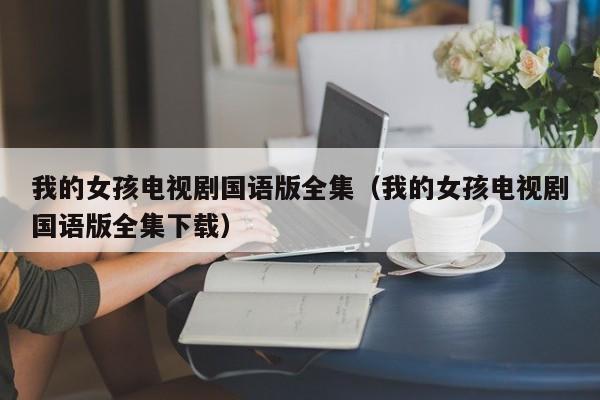 我的女孩电视剧国语版全集（我的女孩电视剧国语版全集下载）