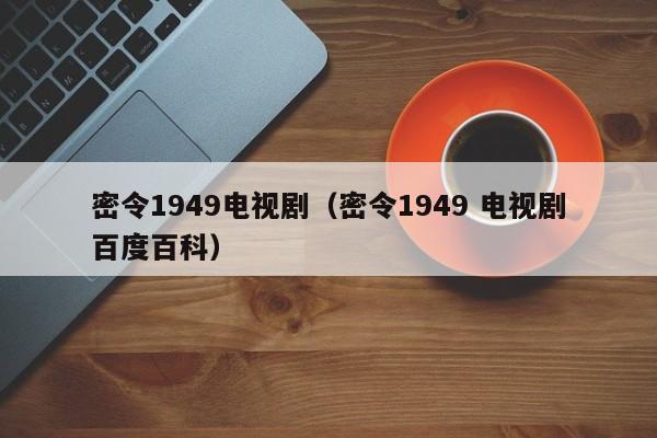 密令1949电视剧（密令1949 电视剧百度百科）