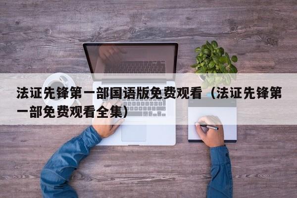 法证先锋第一部国语版免费观看（法证先锋第一部免费观看全集）