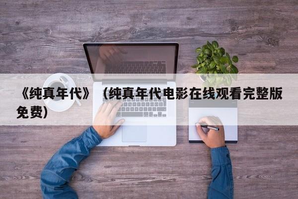 《纯真年代》（纯真年代电影在线观看完整版免费）