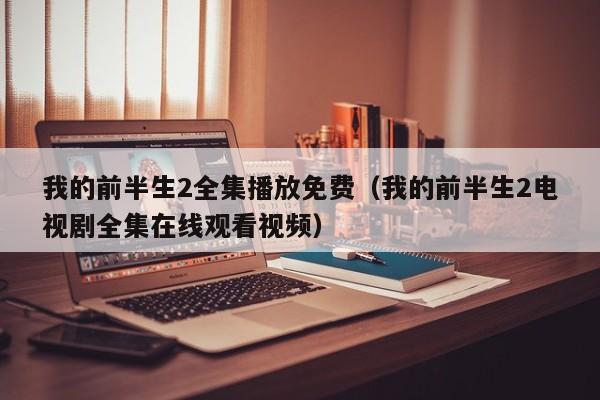 我的前半生2全集播放免费（我的前半生2电视剧全集在线观看视频）