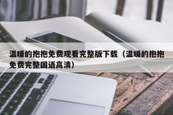 温暖的抱抱免费观看完整版下载（温暖的抱抱免费完整国语高清）