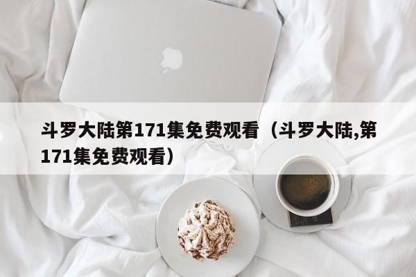 斗罗大陆第171集免费观看（斗罗大陆,第171集免费观看）