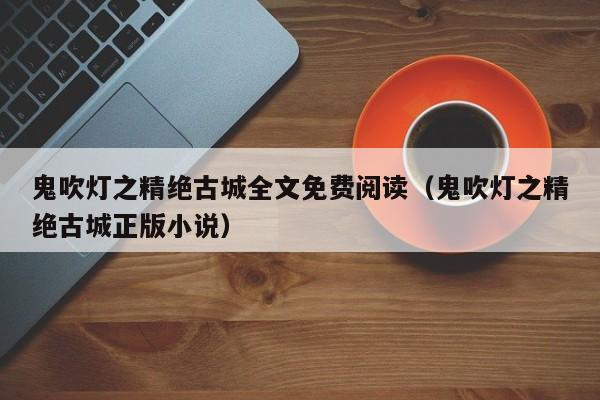 鬼吹灯之精绝古城全文免费阅读（鬼吹灯之精绝古城正版小说）