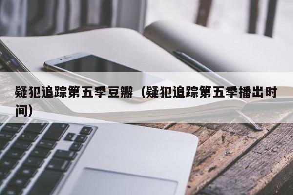疑犯追踪第五季豆瓣（疑犯追踪第五季播出时间）