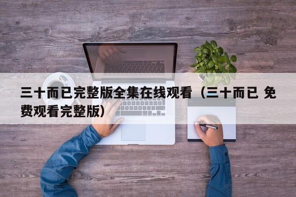 三十而已完整版全集在线观看（三十而已 免费观看完整版）