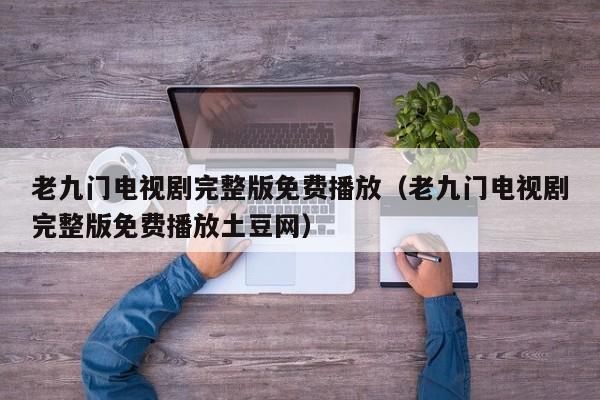 老九门电视剧完整版免费播放（老九门电视剧完整版免费播放土豆网）