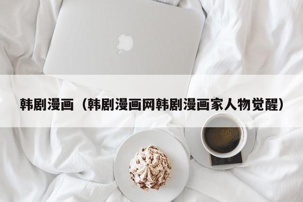韩剧漫画（韩剧漫画网韩剧漫画家人物觉醒）
