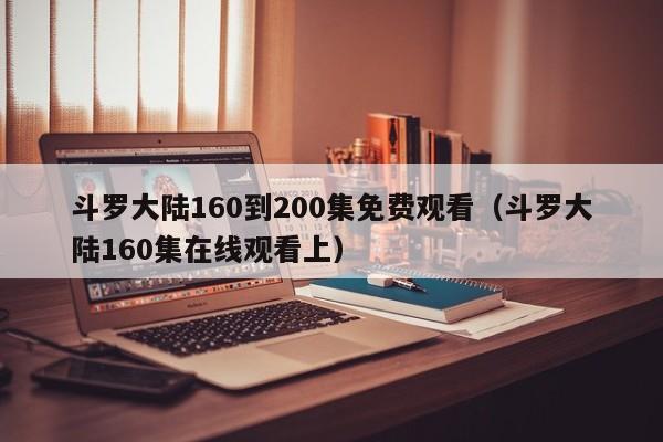 斗罗大陆160到200集免费观看（斗罗大陆160集在线观看上）