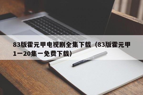 83版霍元甲电视剧全集下载（83版霍元甲1一20集一免费下载）