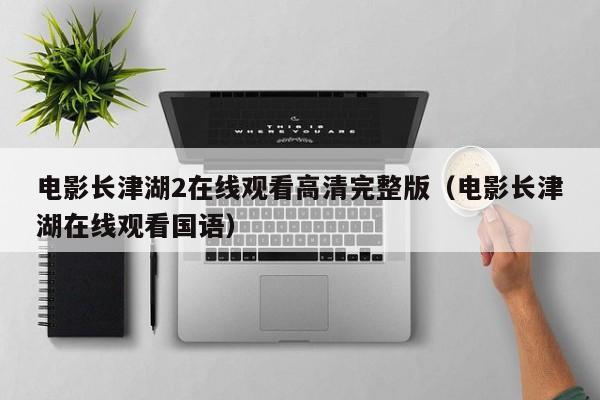 电影长津湖2在线观看高清完整版（电影长津湖在线观看国语）