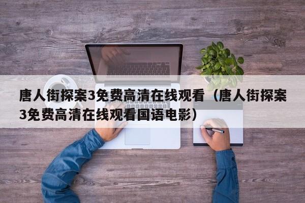唐人街探案3免费高清在线观看(唐人街探案3免费高清在线观看国语电影)