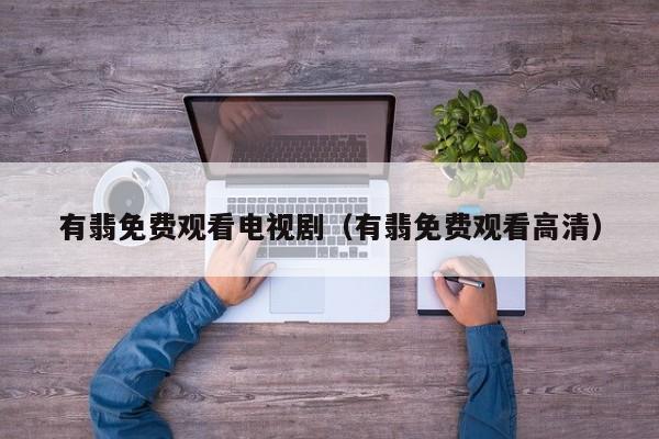 有翡免费观看电视剧（有翡免费观看高清）