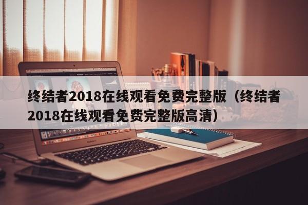 终结者2018在线观看免费完整版(终结者2018在线观看免费完整版高清)