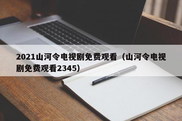 2021山河令电视剧免费观看(山河令电视剧免费观看2345)