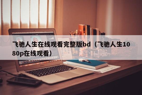 飞驰人生在线观看完整版bd(飞驰人生1080p在线观看)
