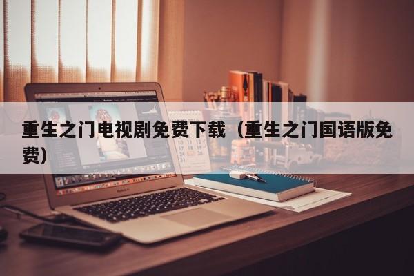 重生之门电视剧免费下载（重生之门国语版免费）