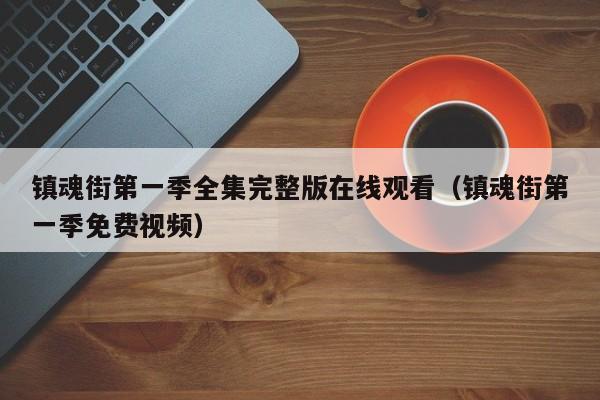 镇魂街第一季全集完整版在线观看（镇魂街第一季免费视频）