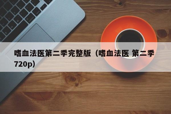 嗜血法医第二季完整版(嗜血法医 第二季 720p)