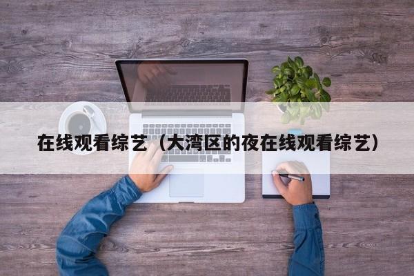 在线观看综艺(大湾区的夜在线观看综艺)